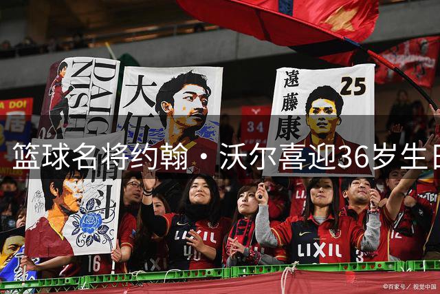 篮球名将约翰·沃尔喜迎36岁生日